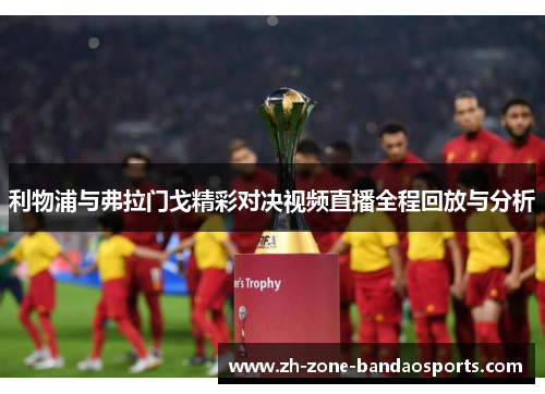 利物浦与弗拉门戈精彩对决视频直播全程回放与分析