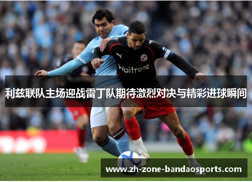 利兹联队主场迎战雷丁队期待激烈对决与精彩进球瞬间