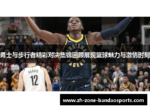 勇士与步行者精彩对决集锦回顾展现篮球魅力与激情时刻