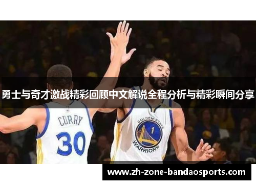 勇士与奇才激战精彩回顾中文解说全程分析与精彩瞬间分享