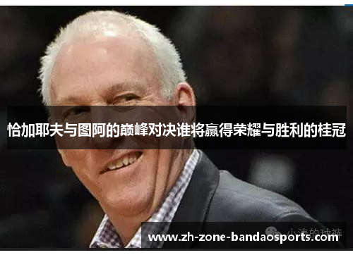 恰加耶夫与图阿的巅峰对决谁将赢得荣耀与胜利的桂冠