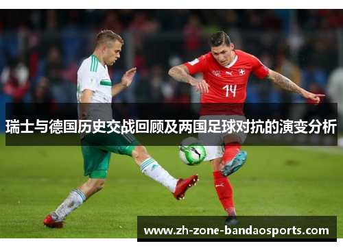 瑞士与德国历史交战回顾及两国足球对抗的演变分析