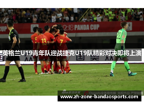 英格兰U19青年队迎战捷克U19队精彩对决即将上演