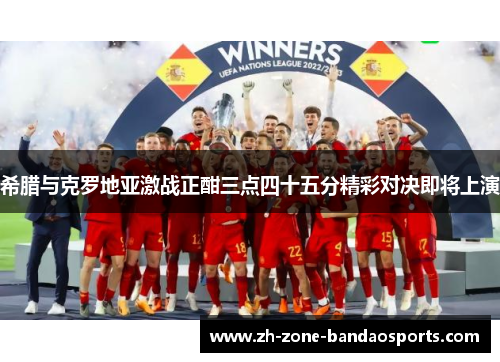 希腊与克罗地亚激战正酣三点四十五分精彩对决即将上演