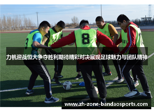 力帆迎战恒大争夺胜利期待精彩对决展现足球魅力与团队精神